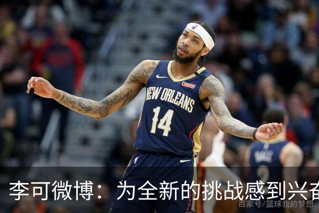 李可微博：为全新的挑战感到兴奋 我已经准备好了